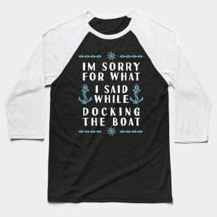 Im Sorry For What I Said While Docking The Boat Baseball T-Shirt